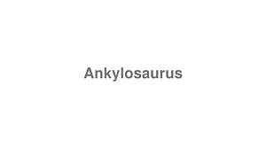 How to Pronounce Ankylosaurus