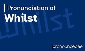 How to Pronounce Whilst