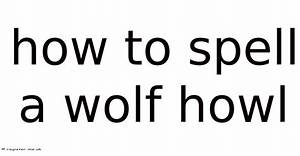 How to Spell a Wolf Howl