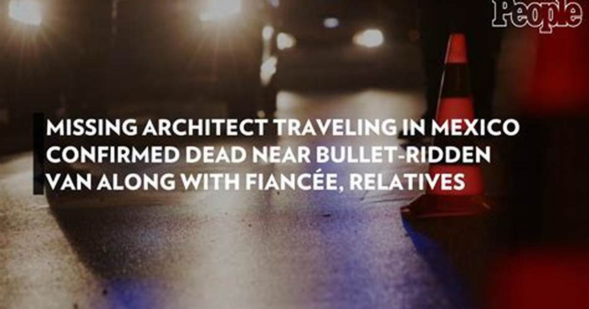 Missing Architect Traveling in Mexico Confirmed Dead Near Bullet-Ridden Van Along with Fiancée, Relatives