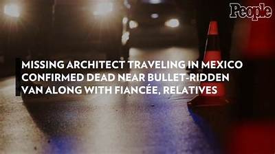 Missing Architect Traveling in Mexico Confirmed Dead Near Bullet-Ridden Van Along with Fiancée, Relatives