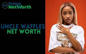 Uncle Waffles Net Worth, Wiki, Bio, Age, Parents, Boyfriend & More