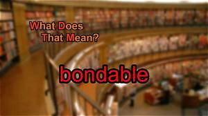 What Does Bondable Mean