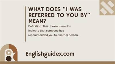 What Does I Was Referred to You Mean